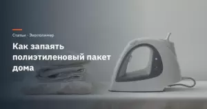 Как запаять полиэтиленовый пакет дома: утюг, паяльник, выпрямитель